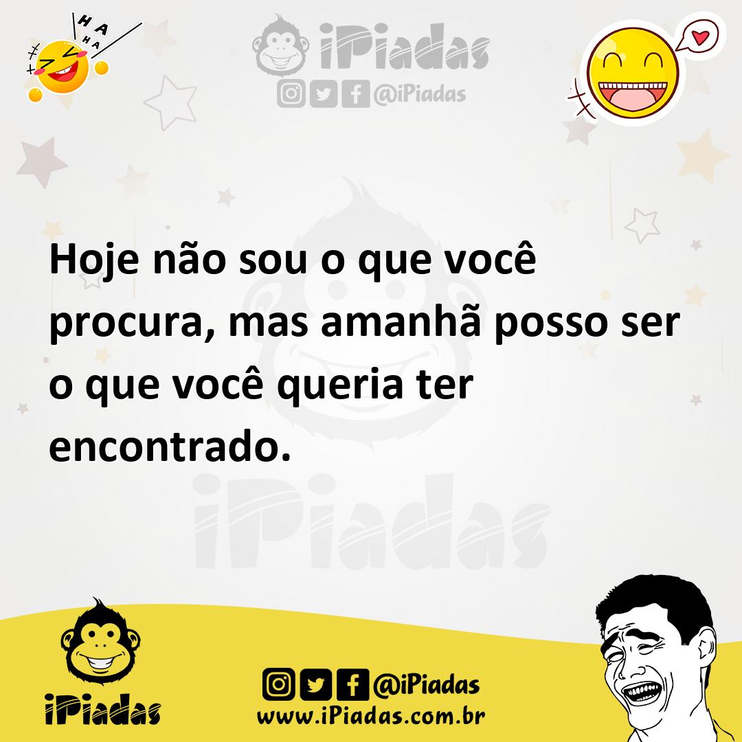 Ilustração de Hoje não sou o que você procura, mas amanhã posso ser o que você queri... no iPiadas