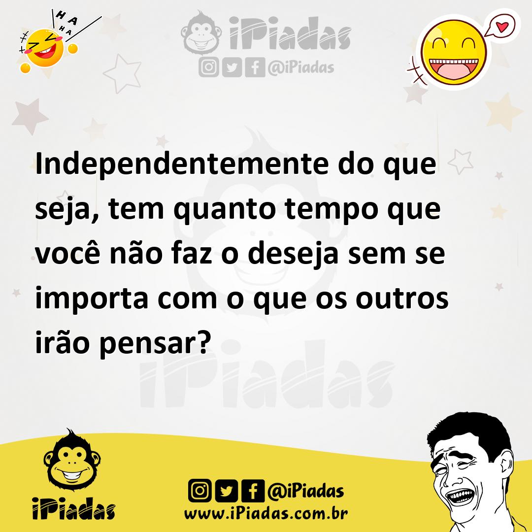Ilustração de Independentemente do que seja, tem quanto tempo que você não faz o des... no iPiadas