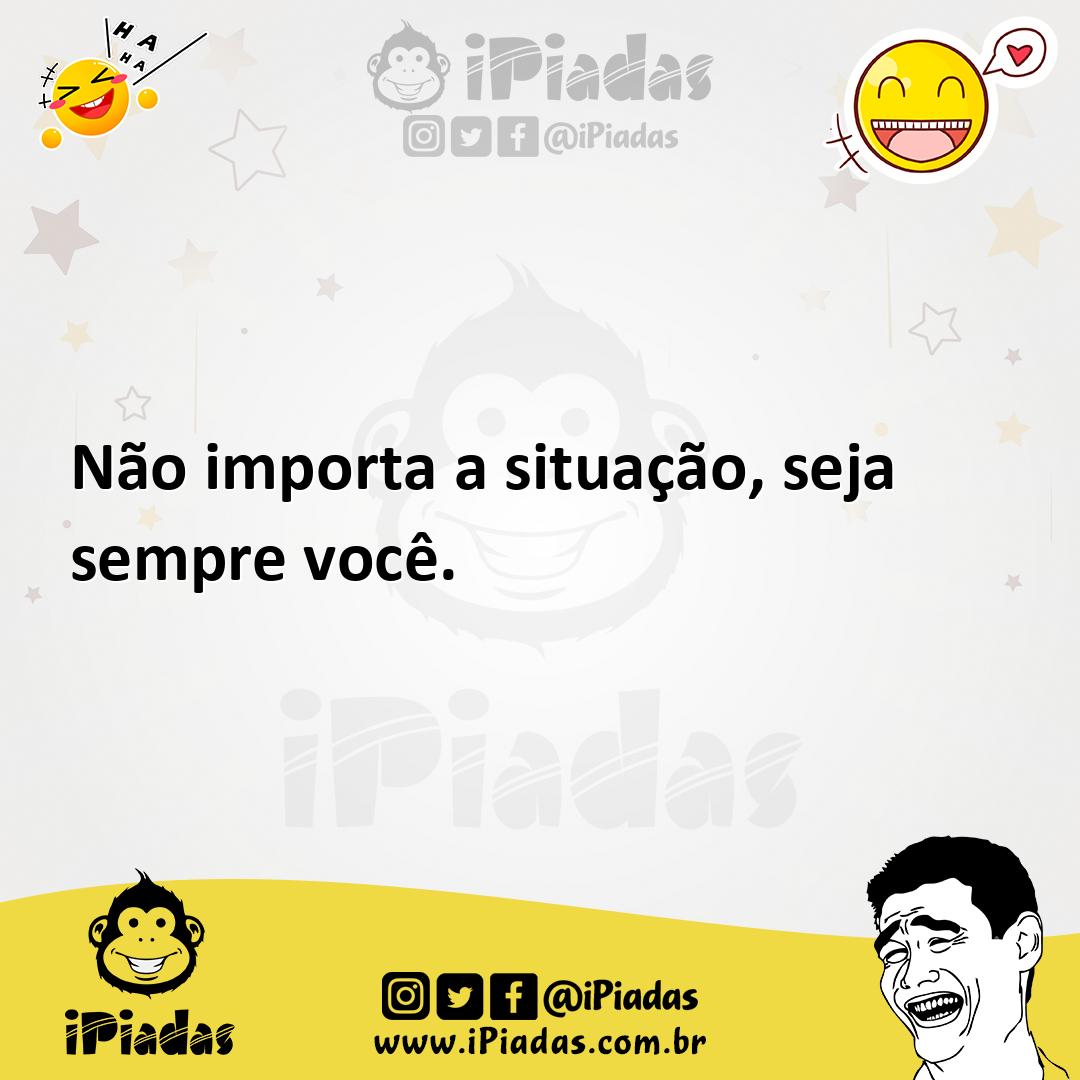 Ilustração de Não importa a situação, seja sempre você. no iPiadas
