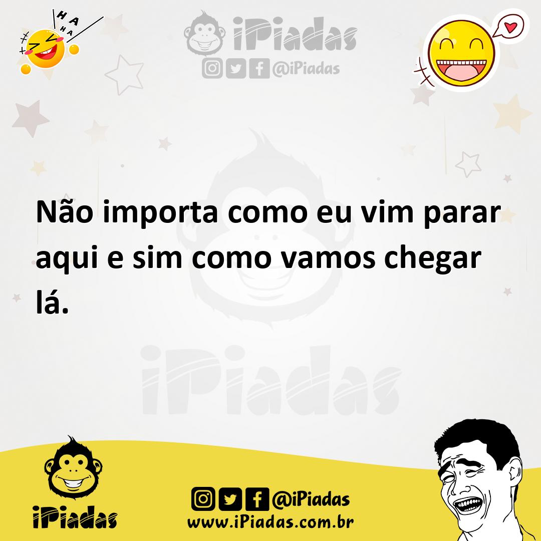 Ilustração de Não importa como eu vim parar aqui e sim como vamos chegar lá. no iPiadas