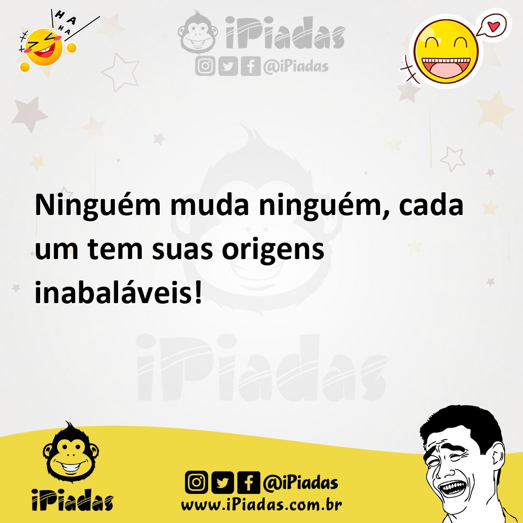 Ilustração de Ninguém muda ninguém, cada um tem suas origens inabaláveis! no iPiadas