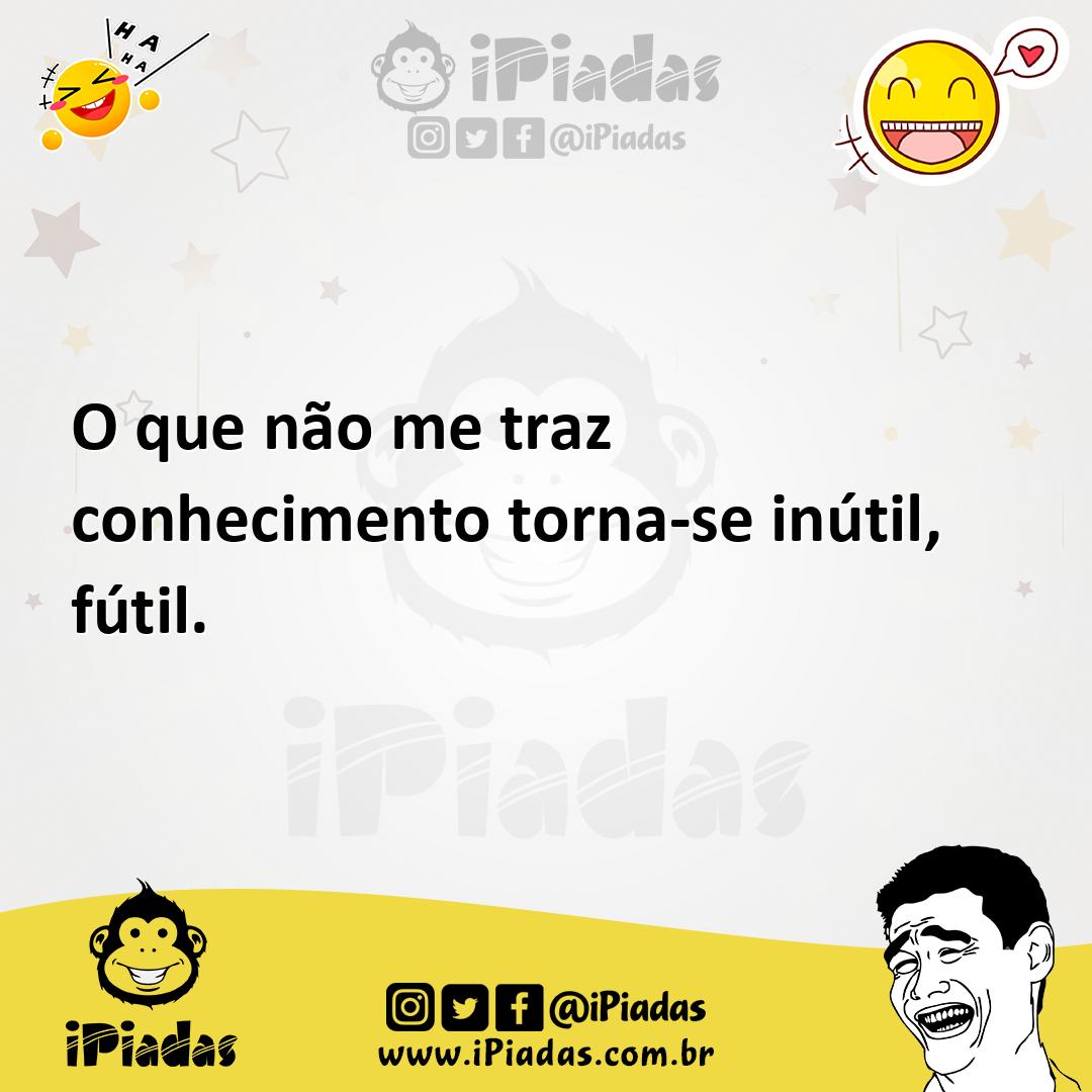 Ilustração de O que não me traz conhecimento torna-se inútil, fútil. no iPiadas