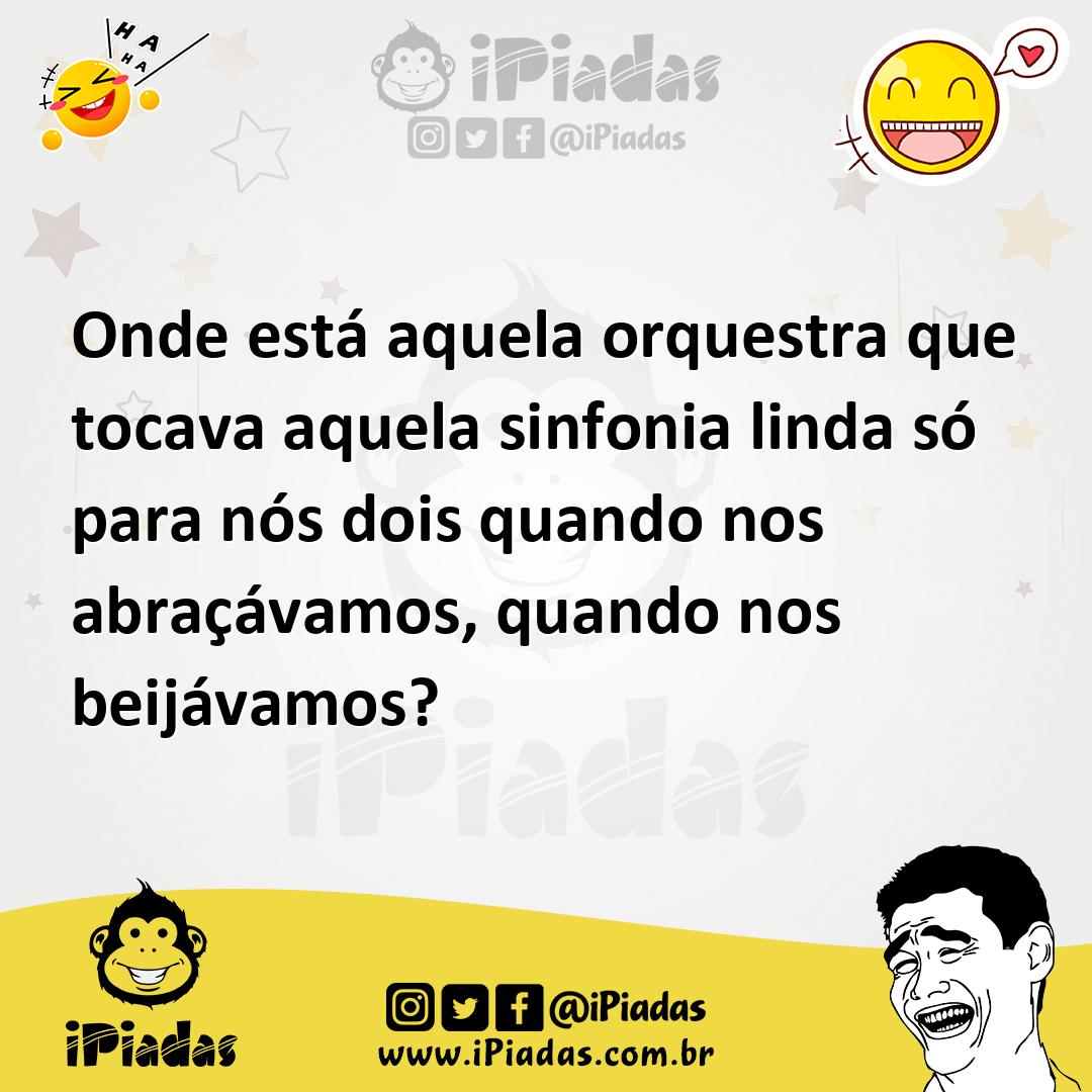 Ilustração de Onde está aquela orquestra que tocava aquela sinfonia linda só para nó... no iPiadas
