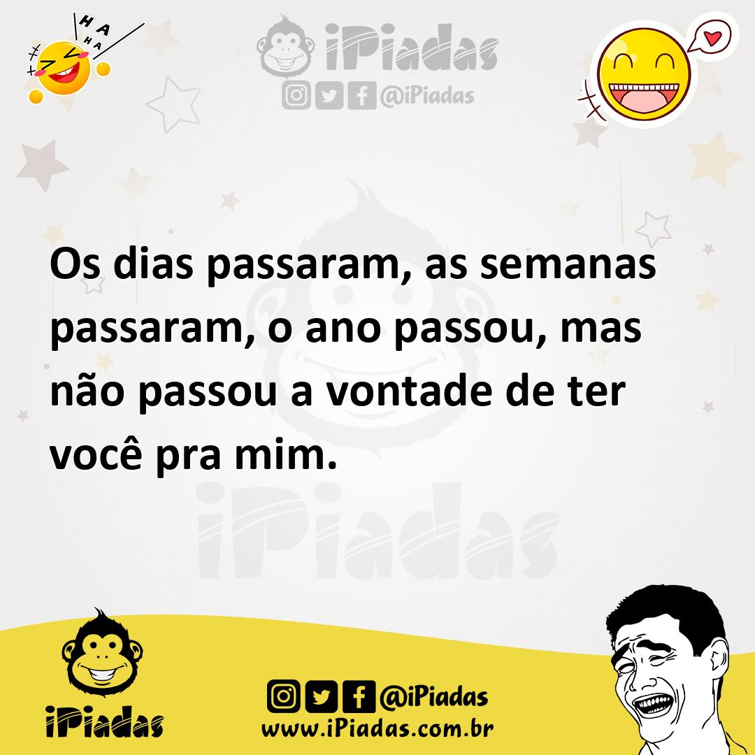 Ilustração de Os dias passaram, as semanas passaram, o ano passou, mas não passou a... no iPiadas