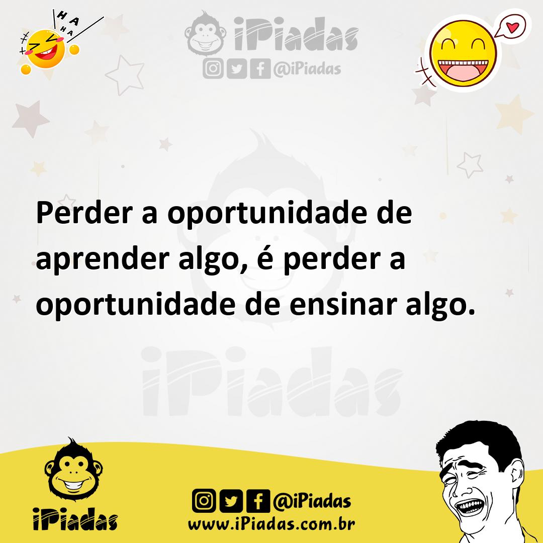 Ilustração de Perder a oportunidade de aprender algo, é perder a oportunidade de ens... no iPiadas