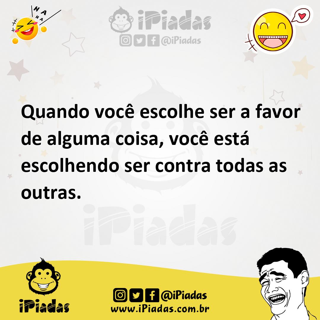 Ilustração de Quando você escolhe ser a favor de alguma coisa, você está escolhendo... no iPiadas
