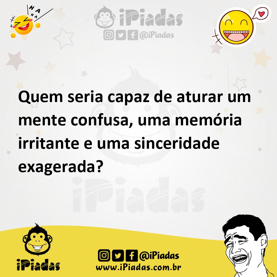 Ilustração de Quem seria capaz de aturar um mente confusa, uma memória irritante e u... no iPiadas
