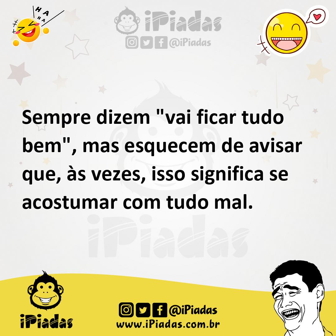 Ilustração de Sempre dizem "vai ficar tudo bem", mas esquecem de avisar que, às veze... no iPiadas