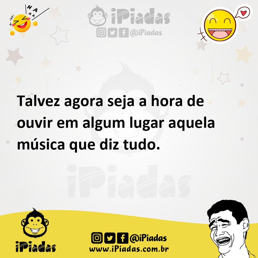 Ilustração de Talvez agora seja a hora de ouvir em algum lugar aquela música que diz... no iPiadas