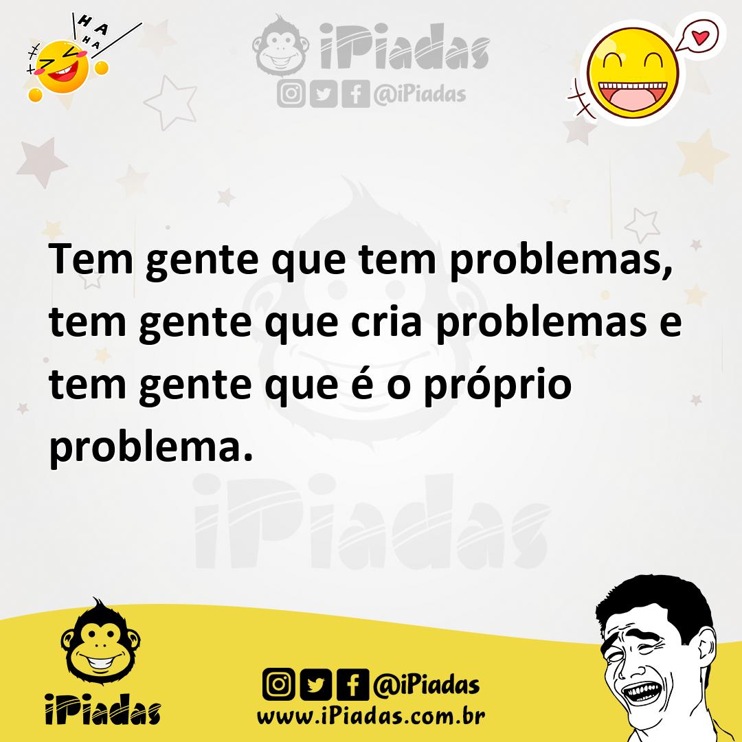 Ilustração de Tem gente que tem problemas, tem gente que cria problemas e tem gente... no iPiadas