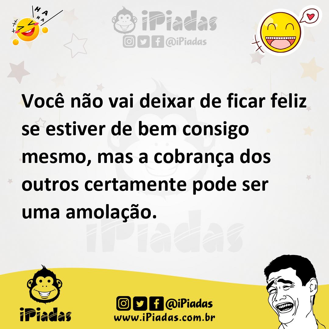 Ilustração de Você não vai deixar de ficar feliz se estiver de bem consigo mesmo, ma... no iPiadas
