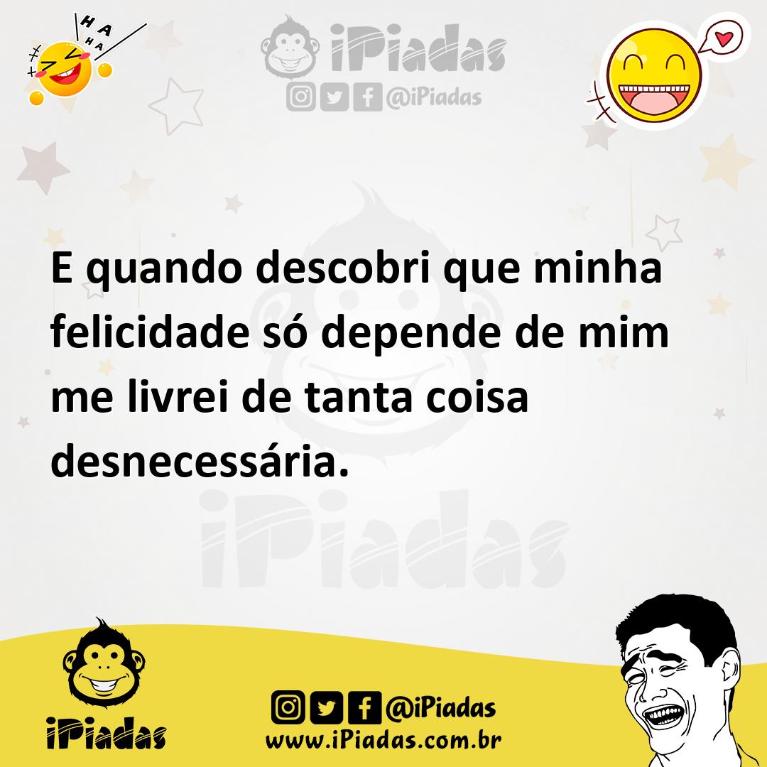 Ilustração de E quando descobri que minha felicidade só depende de mim me livrei de... no iPiadas