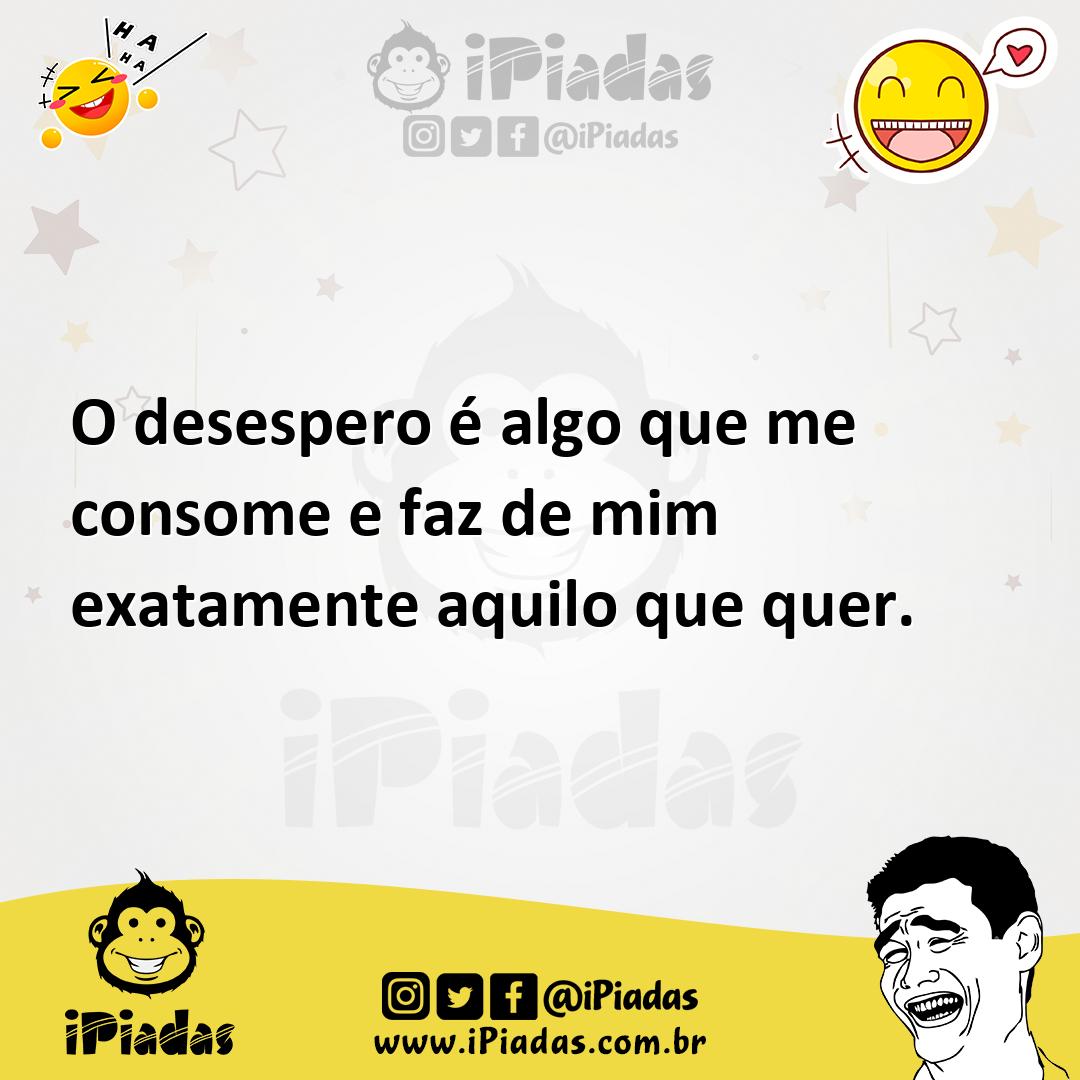 Ilustração de O desespero é algo que me consome e faz de mim exatamente aquilo que q... no iPiadas