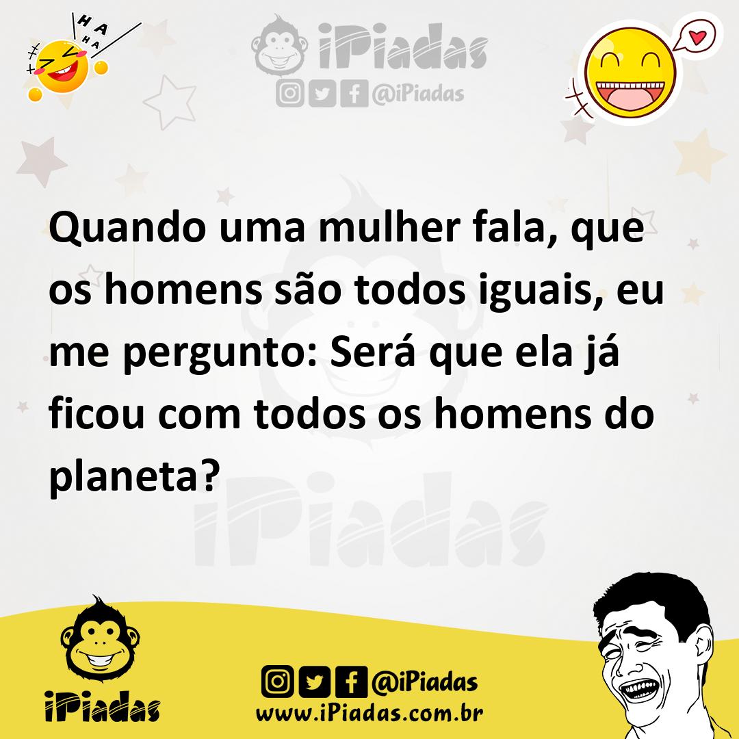 Ilustração de Quando uma mulher fala, que os homens são todos iguais, eu me pergunto... no iPiadas
