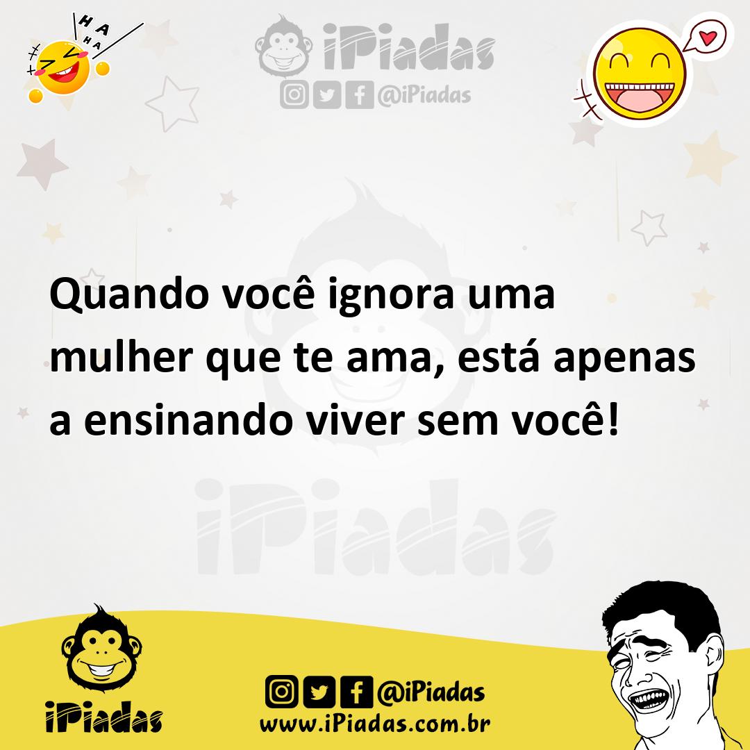 Ilustração de Quando você ignora uma mulher que te ama, está apenas a ensinando vive... no iPiadas