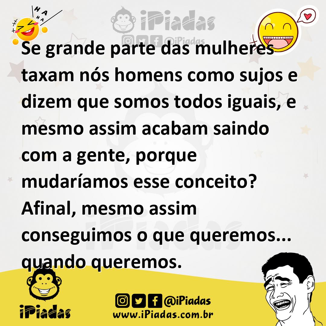 Ilustração de Se grande parte das mulheres taxam nós homens como sujos e dizem que s... no iPiadas