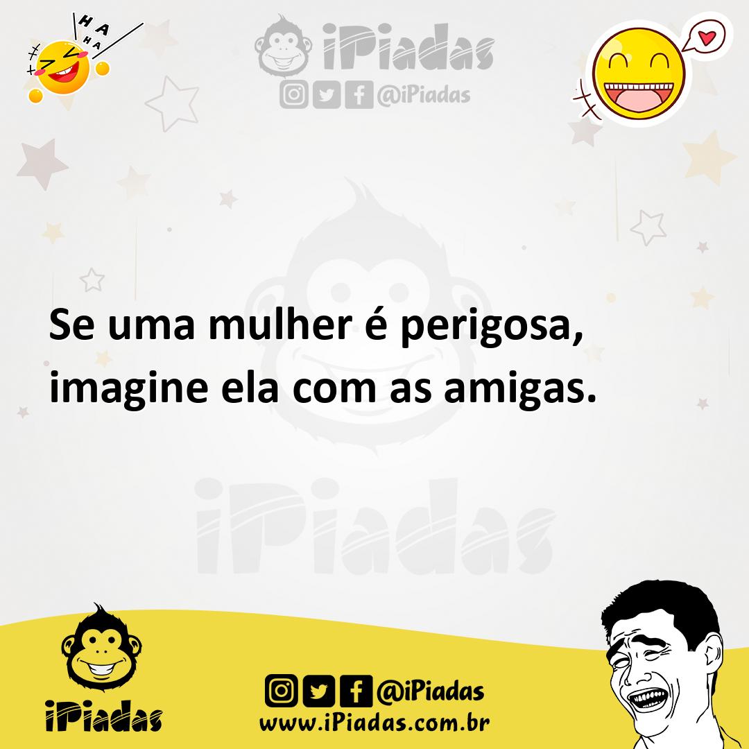 Ilustração de Se uma mulher é perigosa, imagine ela com as amigas. no iPiadas