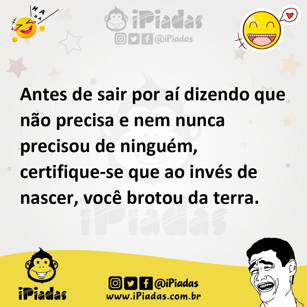 Ilustração de Antes de sair por aí dizendo que não precisa e nem nunca precisou de n... no iPiadas