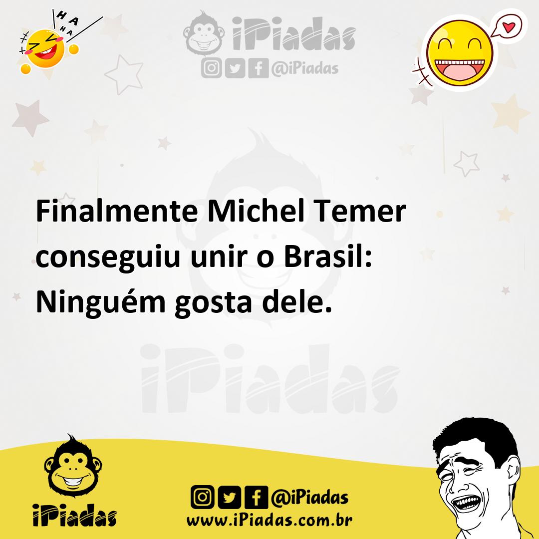 Ilustração de Finalmente Michel Temer conseguiu unir o Brasil: Ninguém gosta dele. no iPiadas