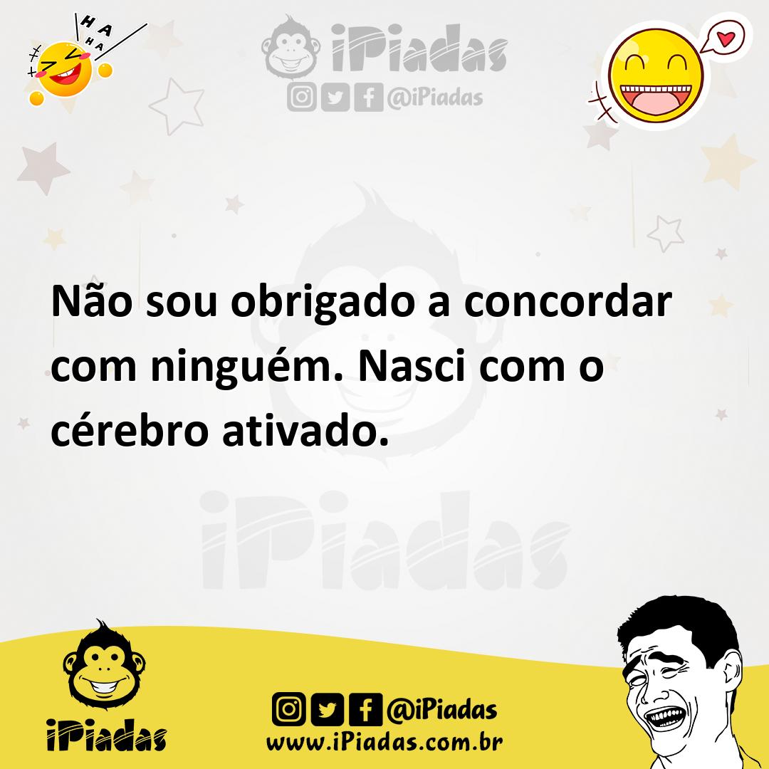 Ilustração de Não sou obrigado a concordar com ninguém. Nasci com o cérebro ativado. no iPiadas