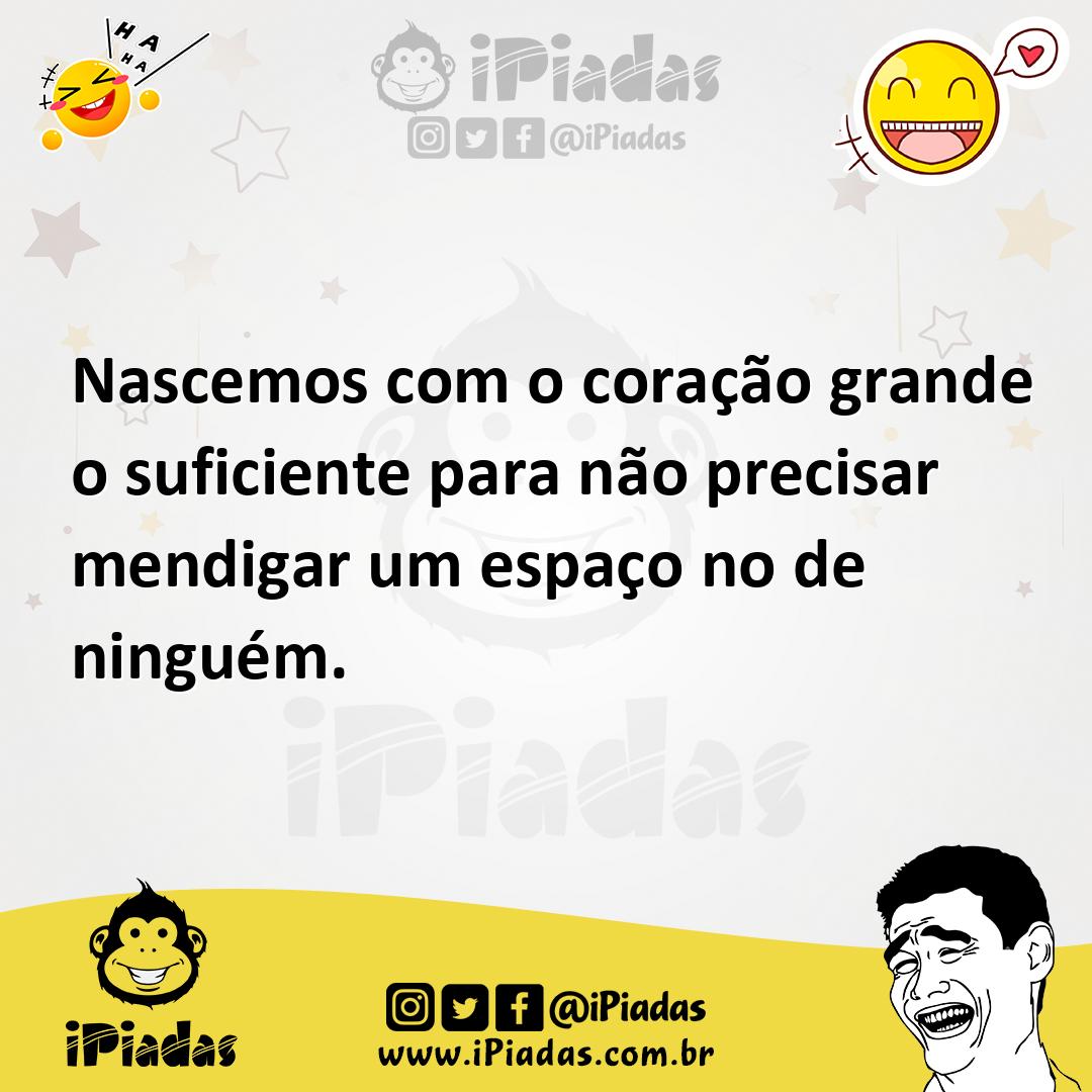 Ilustração de Nascemos com o coração grande o suficiente para não precisar mendigar... no iPiadas