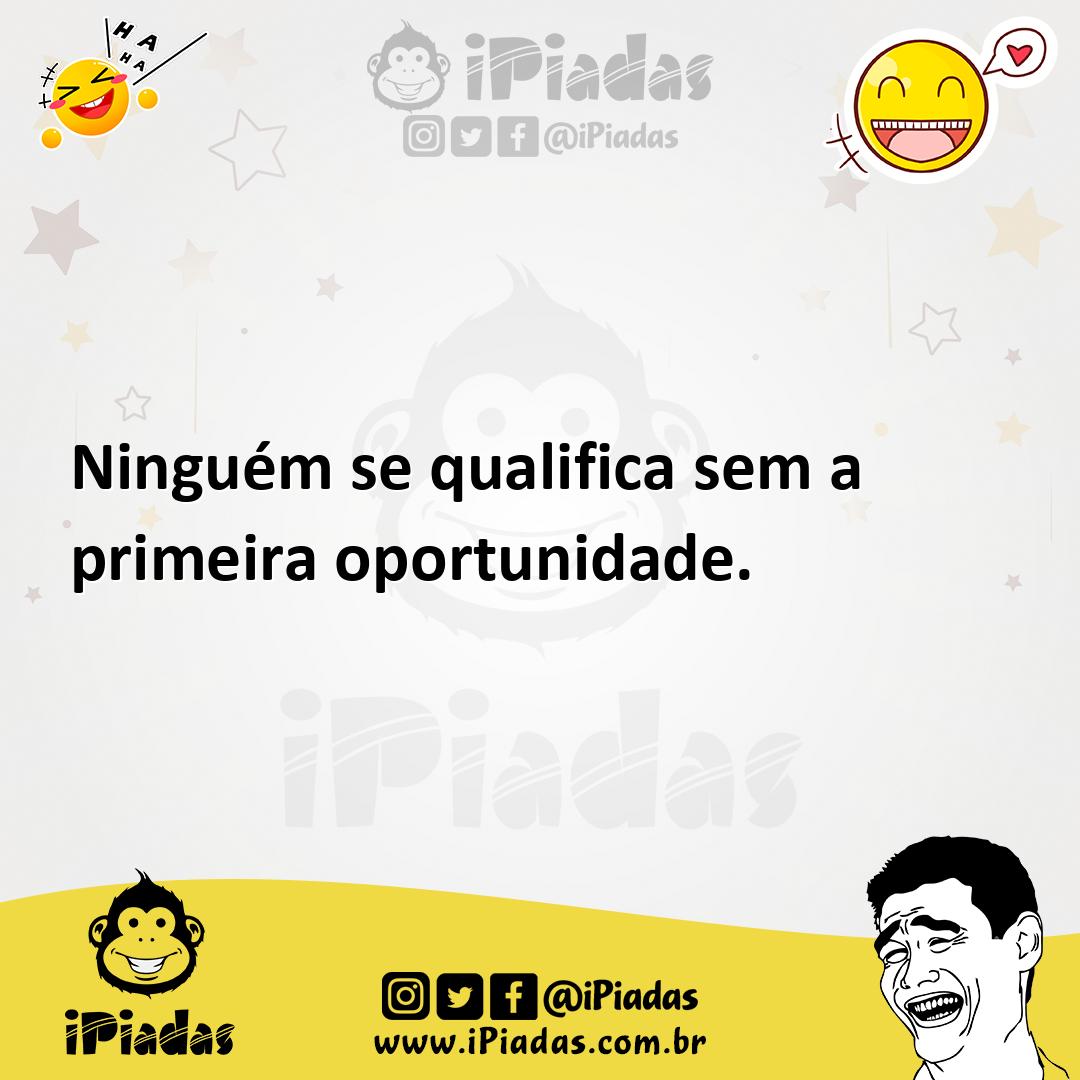 Ilustração de Ninguém se qualifica sem a primeira oportunidade. no iPiadas