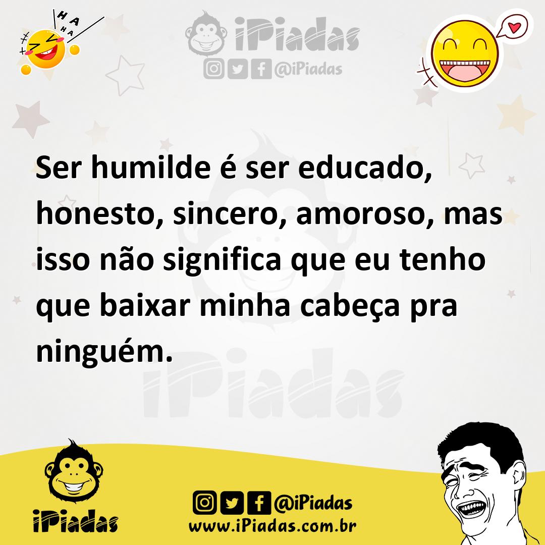 Ilustração de Ser humilde é ser educado, honesto, sincero, amoroso, mas isso não sig... no iPiadas