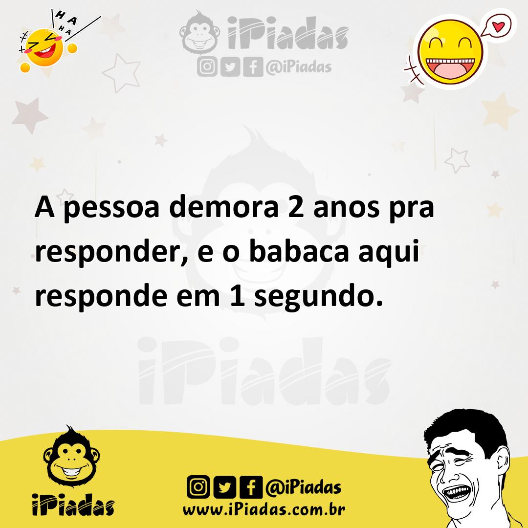 Ilustração de A pessoa demora 2 anos pra responder, e o babaca aqui responde em 1 se... no iPiadas