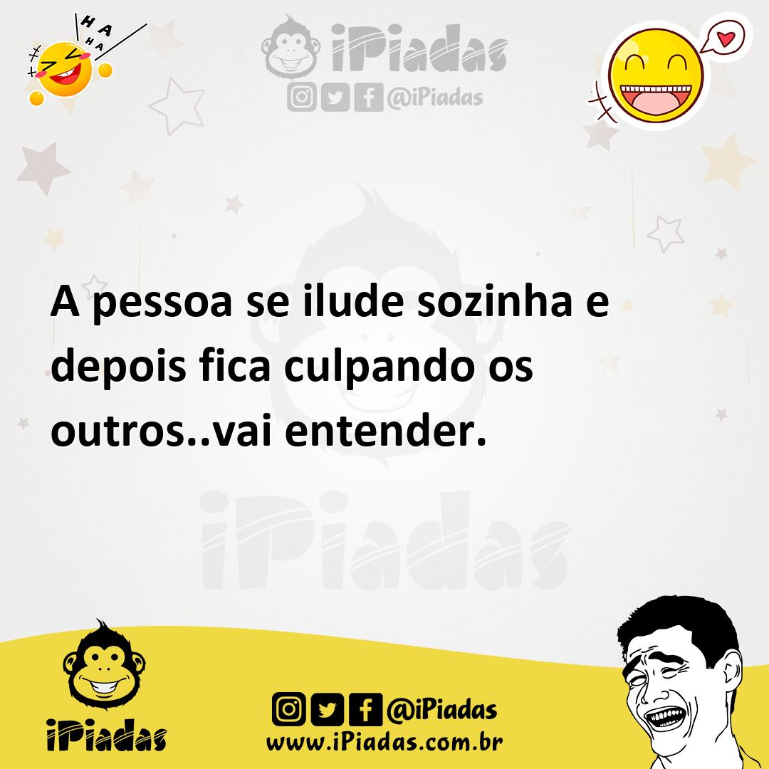 Ilustração de A pessoa se ilude sozinha e depois fica culpando os outros..vai entend... no iPiadas