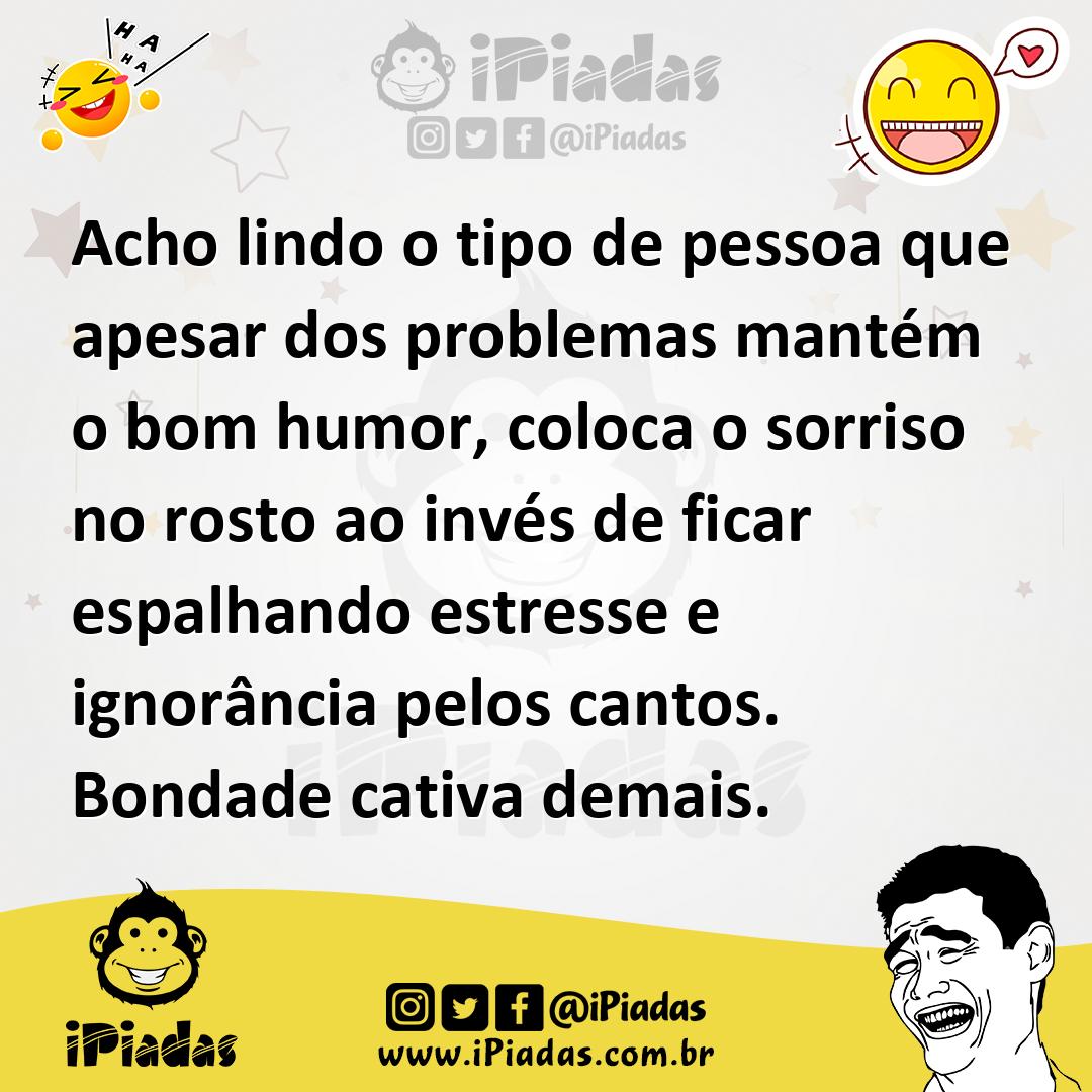 Ilustração de Acho lindo o tipo de pessoa que apesar dos problemas mantém o bom humo... no iPiadas