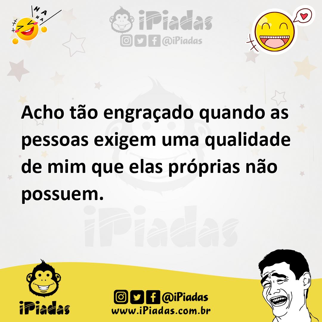 Ilustração de Acho tão engraçado quando as pessoas exigem uma qualidade de mim que e... no iPiadas