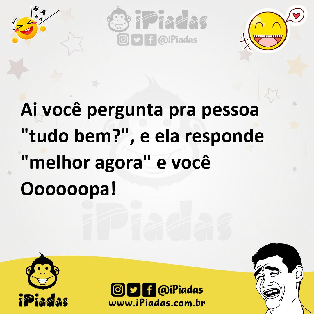 Ilustração de Ai você pergunta pra pessoa "tudo bem?", e ela responde "melhor agora"... no iPiadas