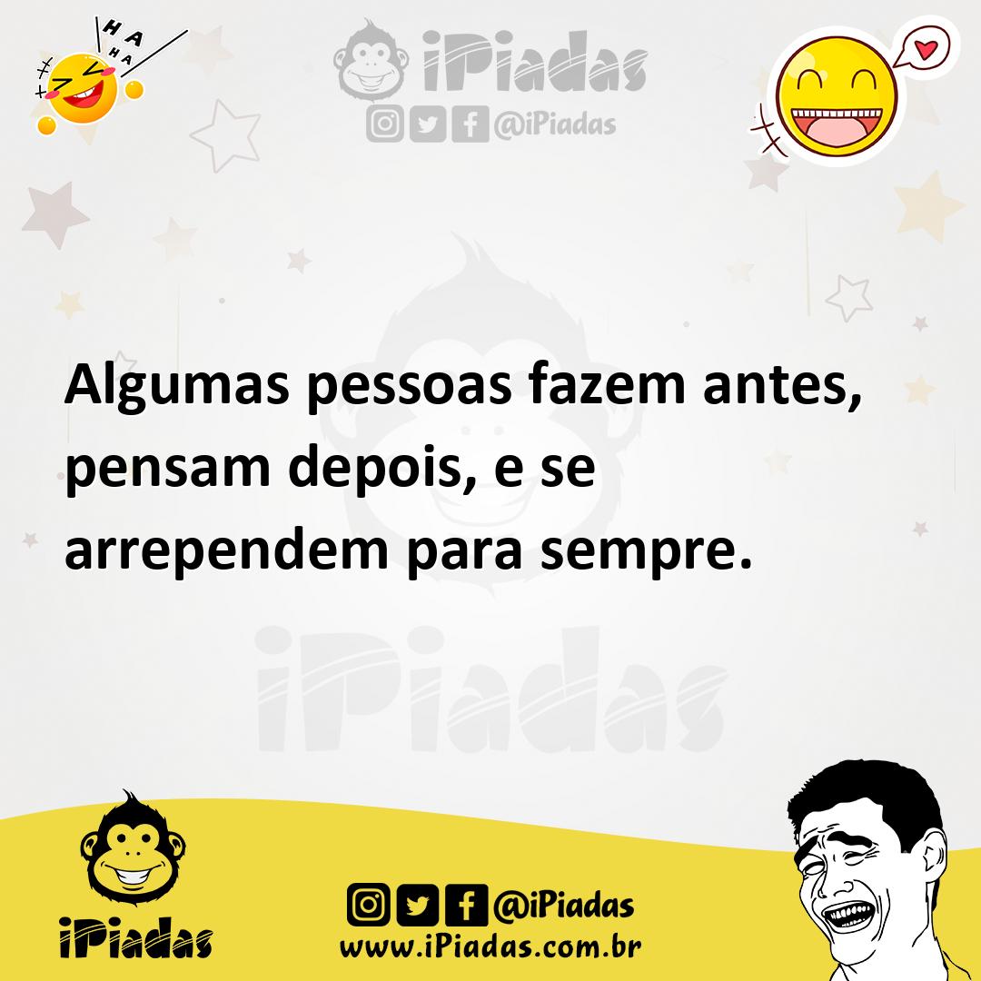 Ilustração de Algumas pessoas fazem antes, pensam depois, e se arrependem para sempr... no iPiadas