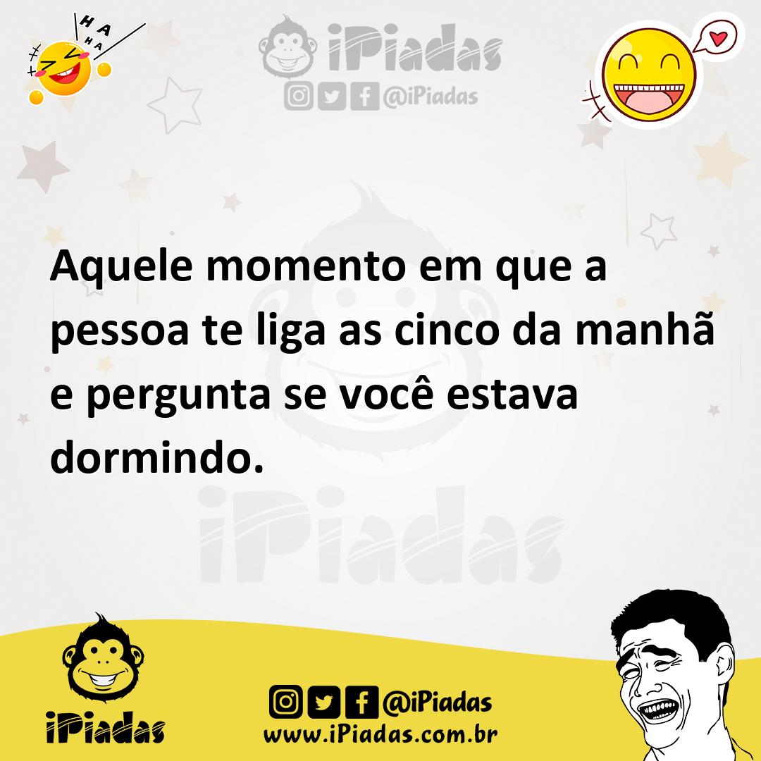 Ilustração de Aquele momento em que a pessoa te liga as cinco da manhã e pergunta se... no iPiadas