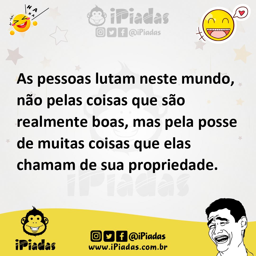 Ilustração de As pessoas lutam neste mundo, não pelas coisas que são realmente boas,... no iPiadas