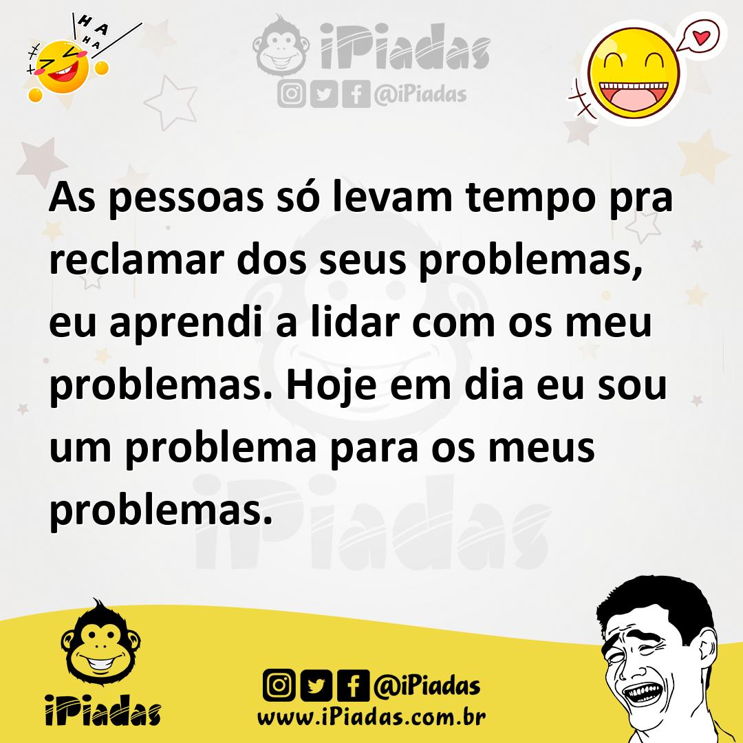 Ilustração de As pessoas só levam tempo pra reclamar dos seus problemas, eu aprendi... no iPiadas