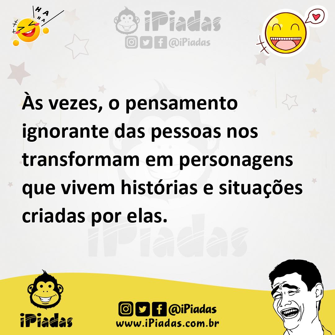 Ilustração de Às vezes, o pensamento ignorante das pessoas nos transformam em person... no iPiadas