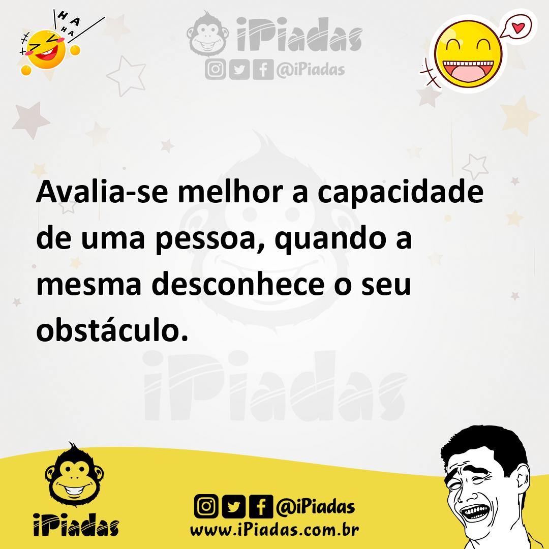 Ilustração de Avalia-se melhor a capacidade de uma pessoa, quando a mesma desconhece... no iPiadas