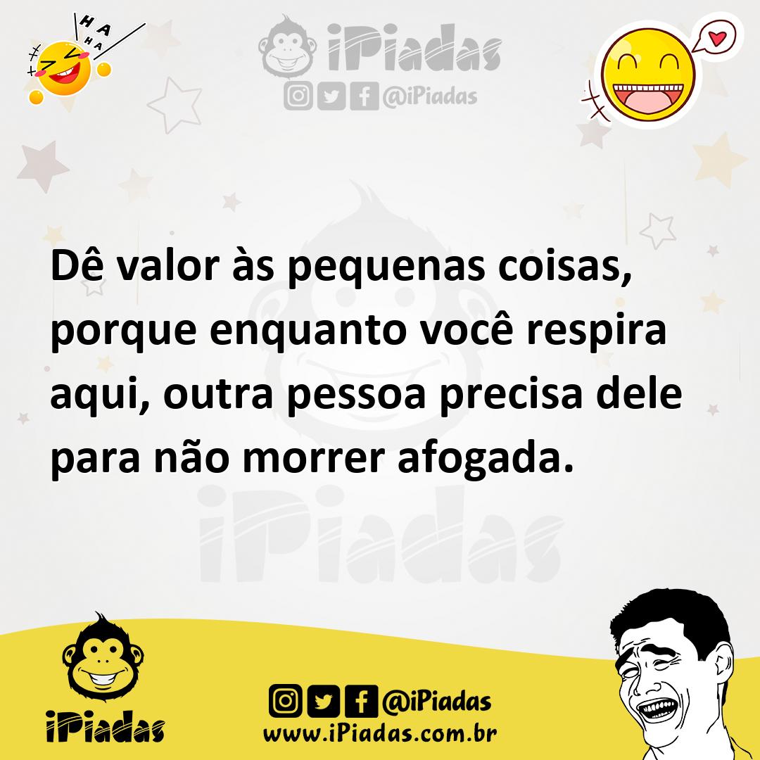 Ilustração de Dê valor às pequenas coisas, porque enquanto você respira aqui, outra... no iPiadas