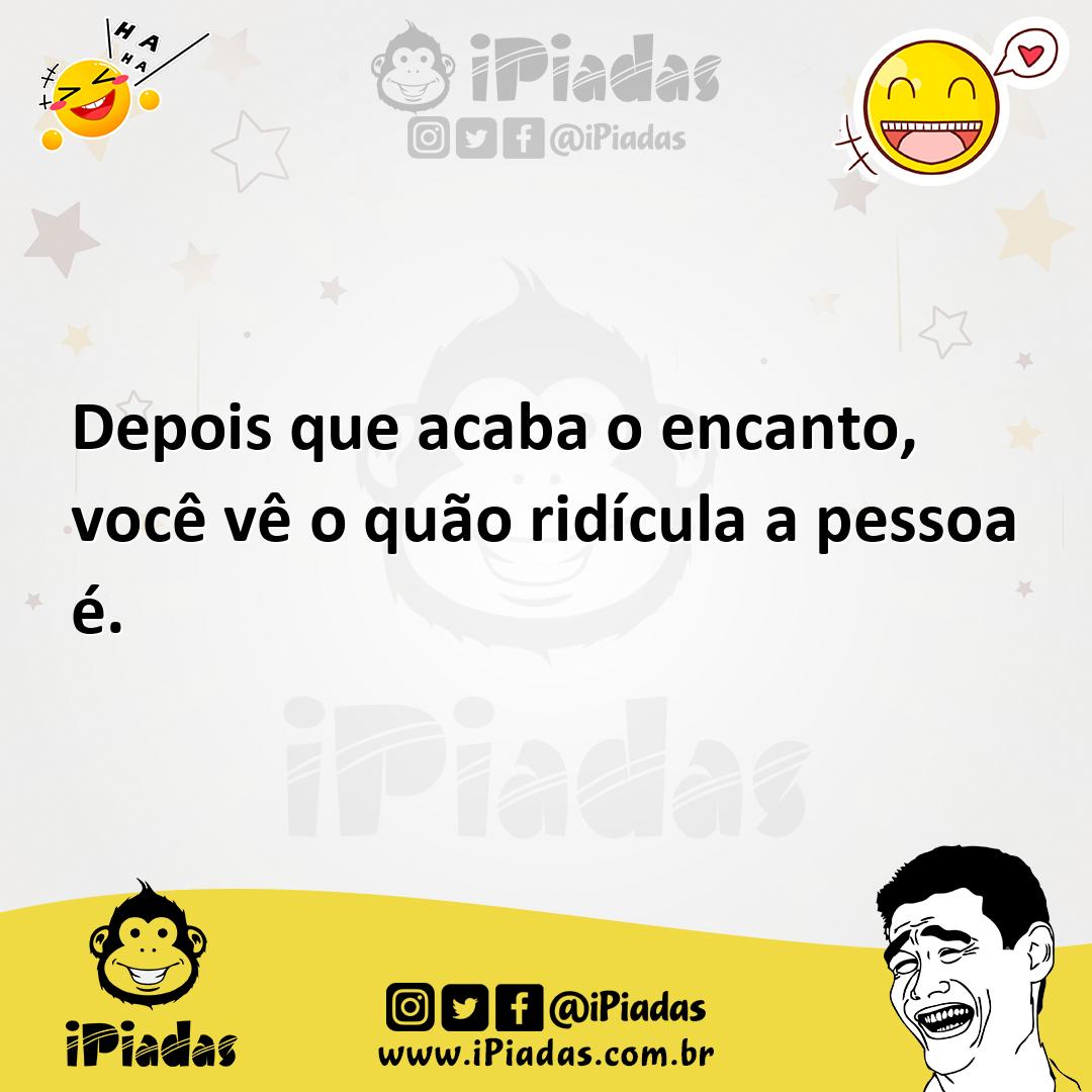 Ilustração de Depois que acaba o encanto, você vê o quão ridícula a pessoa é. no iPiadas
