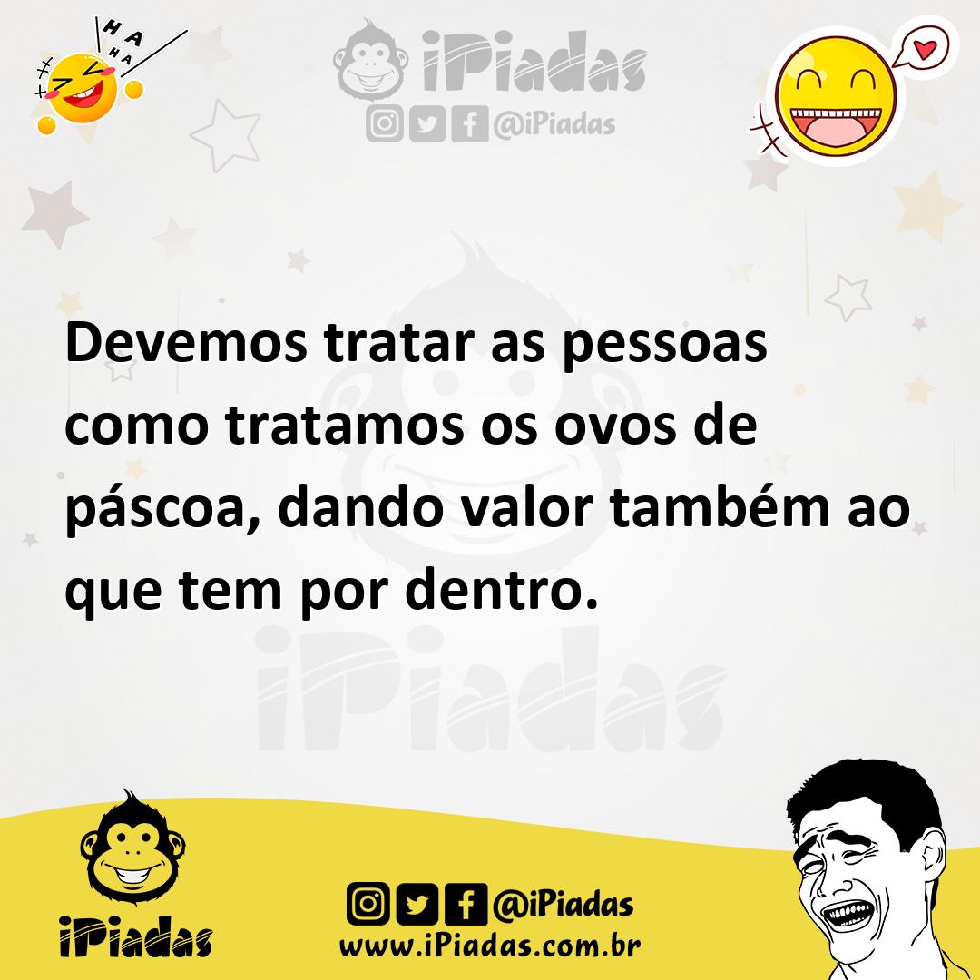 Ilustração de Devemos tratar as pessoas como tratamos os ovos de páscoa, dando valor... no iPiadas