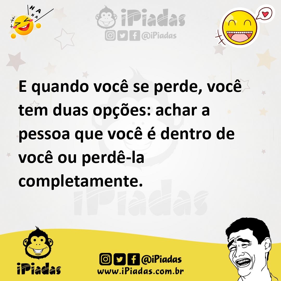 Ilustração de E quando você se perde, você tem duas opções: achar a pessoa que você... no iPiadas