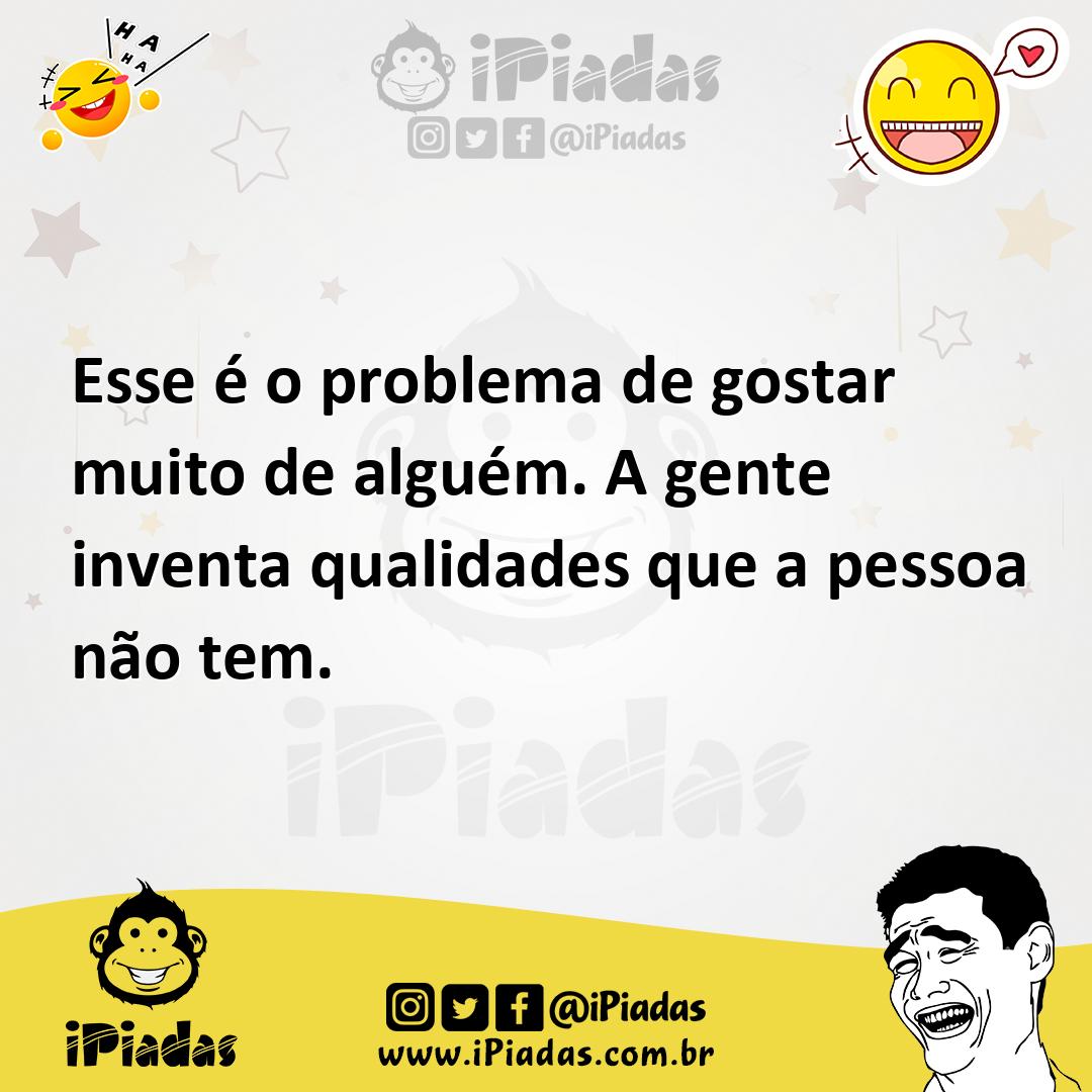 Ilustração de Esse é o problema de gostar muito de alguém. A gente inventa qualidade... no iPiadas