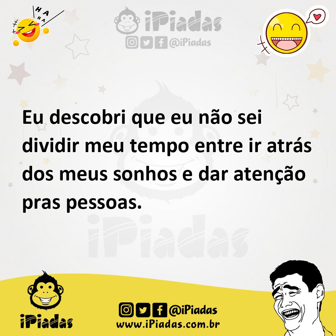 Ilustração de Eu descobri que eu não sei dividir meu tempo entre ir atrás dos meus s... no iPiadas