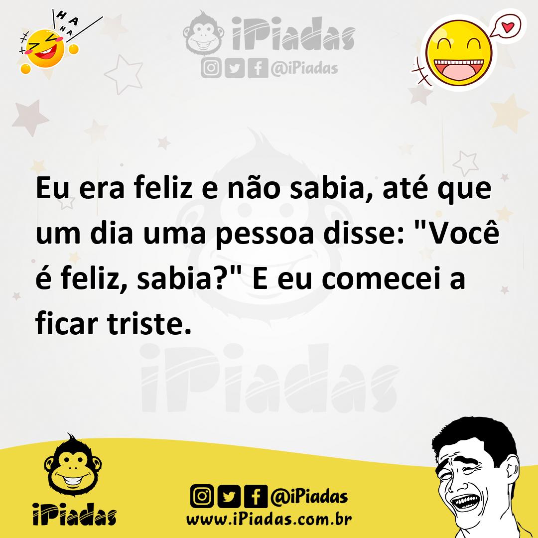 Ilustração de Eu era feliz e não sabia, até que um dia uma pessoa disse: "Você é fel... no iPiadas