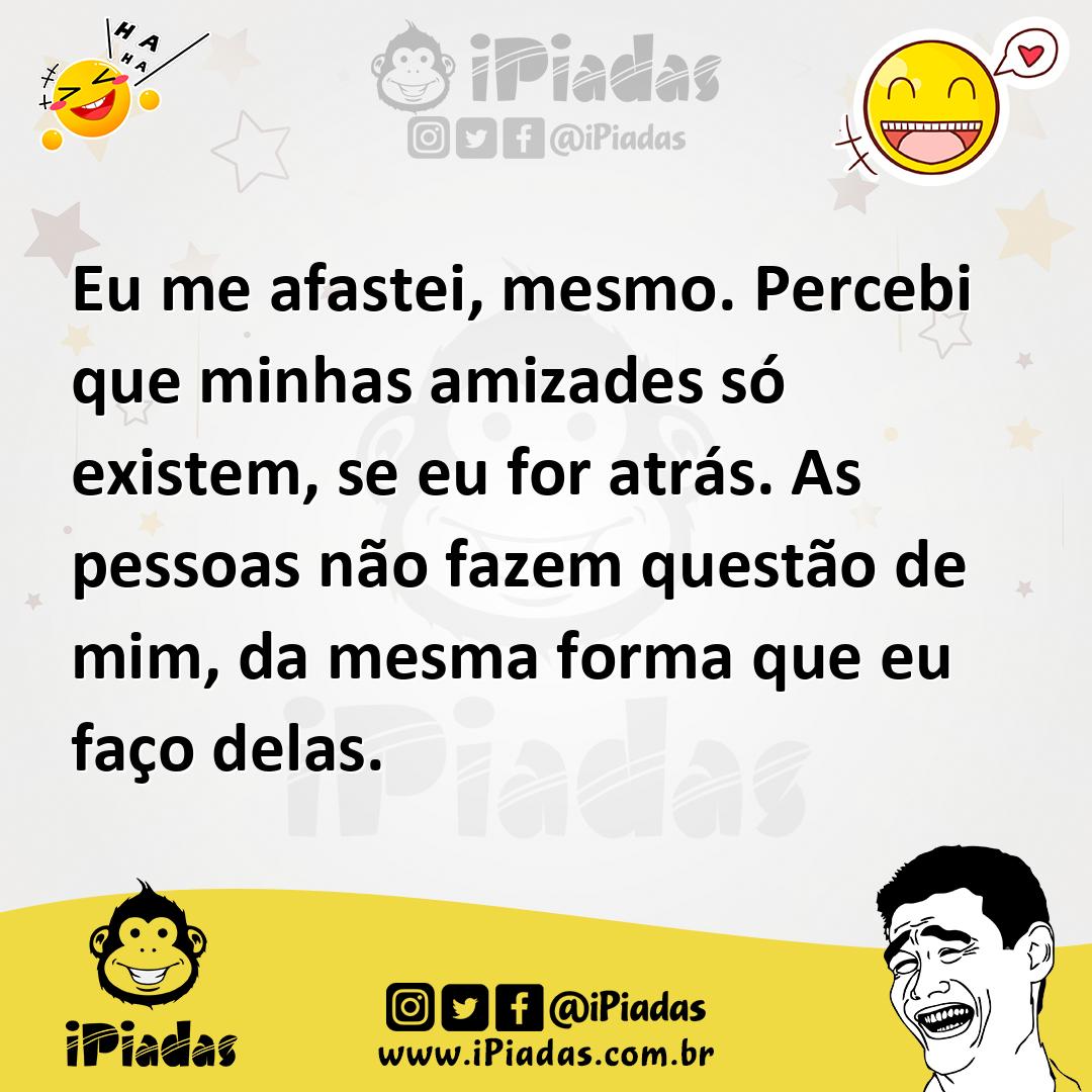Ilustração de Eu me afastei, mesmo. Percebi que minhas amizades só existem, se eu fo... no iPiadas