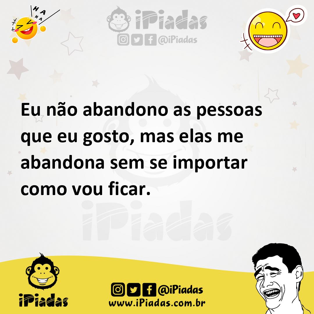 Ilustração de Eu não abandono as pessoas que eu gosto, mas elas me abandona sem se i... no iPiadas