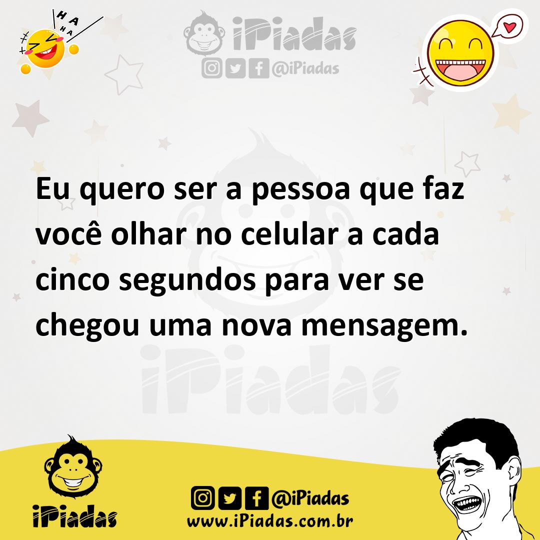 Ilustração de Eu quero ser a pessoa que faz você olhar no celular a cada cinco segun... no iPiadas
