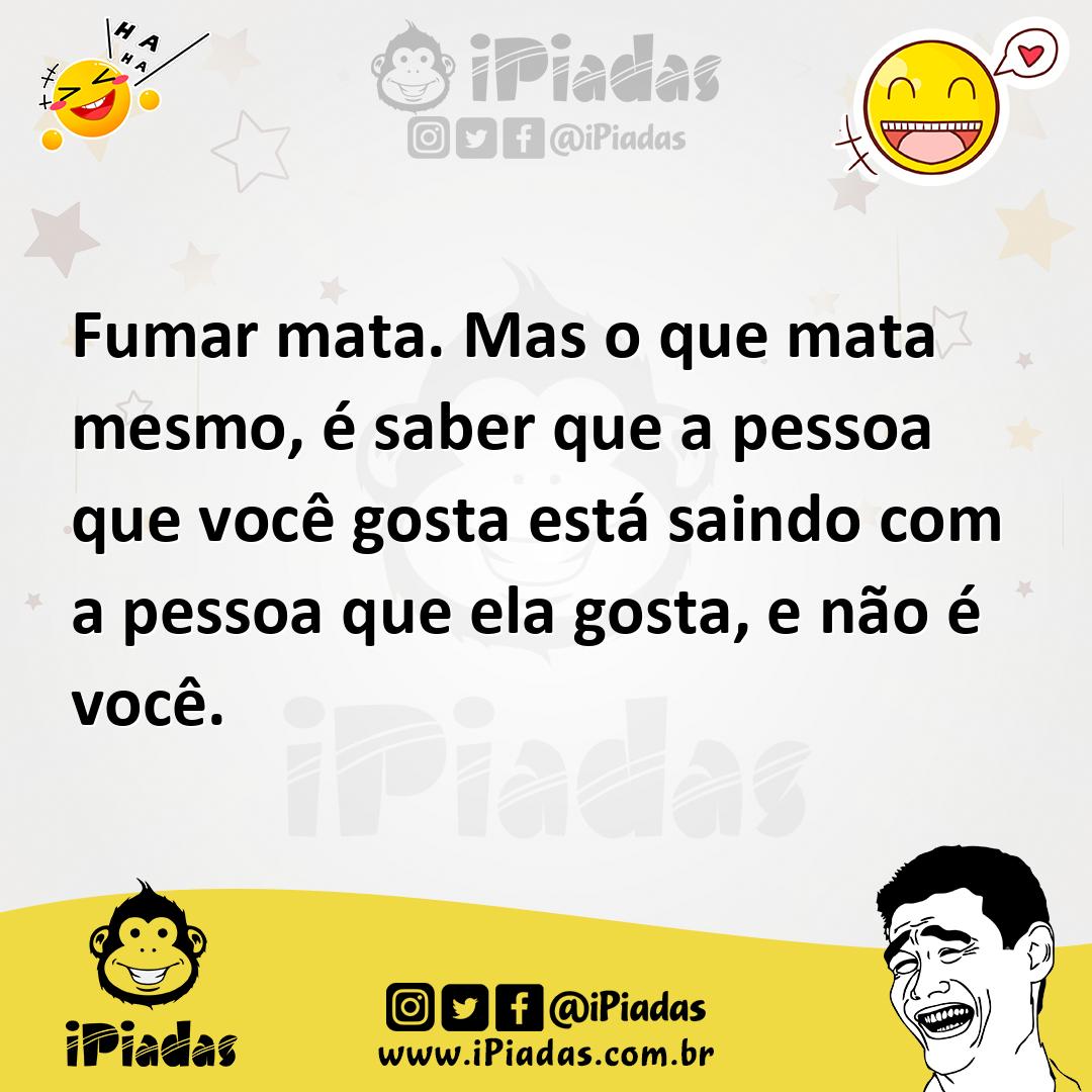 Ilustração de Fumar mata. Mas o que mata mesmo, é saber que a pessoa que você gosta... no iPiadas