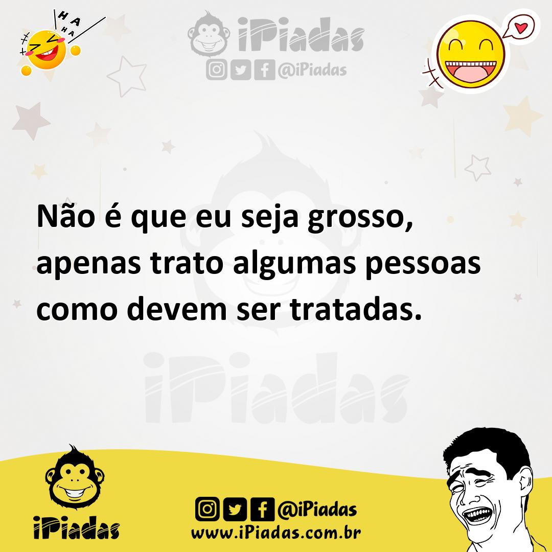 Ilustração de Não é que eu seja grosso, apenas trato algumas pessoas como devem ser... no iPiadas